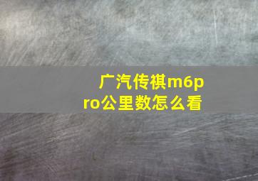 广汽传祺m6pro公里数怎么看