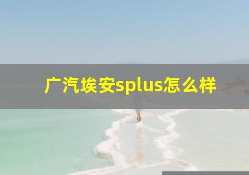 广汽埃安splus怎么样