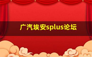 广汽埃安splus论坛