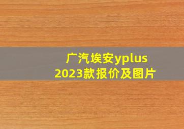 广汽埃安yplus2023款报价及图片