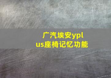 广汽埃安yplus座椅记忆功能