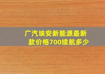 广汽埃安新能源最新款价格700续航多少