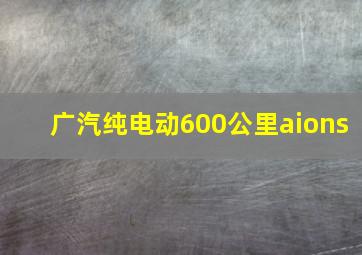 广汽纯电动600公里aions