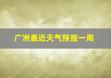 广洲最近天气预报一周