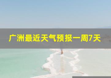 广洲最近天气预报一周7天