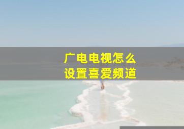 广电电视怎么设置喜爱频道