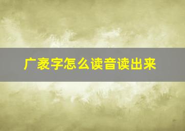 广袤字怎么读音读出来