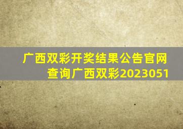 广西双彩开奖结果公告官网查询广西双彩2023051