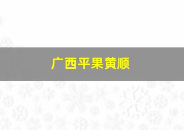 广西平果黄顺