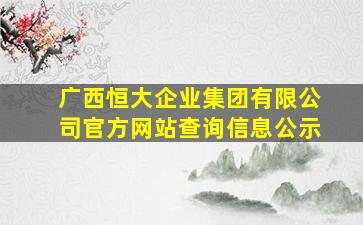 广西恒大企业集团有限公司官方网站查询信息公示