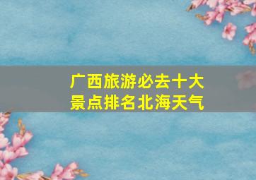 广西旅游必去十大景点排名北海天气