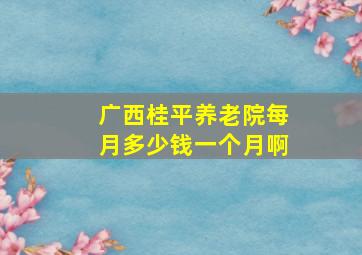 广西桂平养老院每月多少钱一个月啊