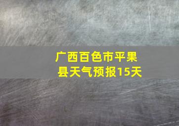 广西百色市平果县天气预报15天