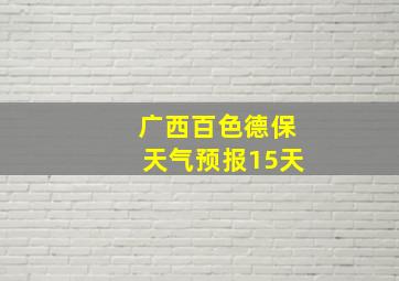 广西百色德保天气预报15天