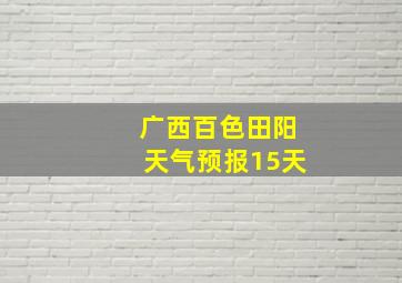 广西百色田阳天气预报15天