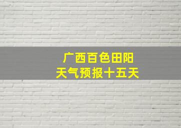 广西百色田阳天气预报十五天