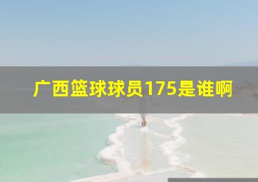 广西篮球球员175是谁啊