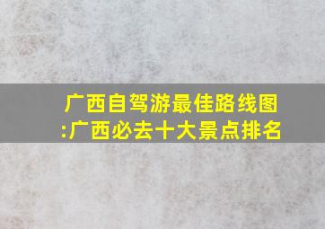 广西自驾游最佳路线图:广西必去十大景点排名