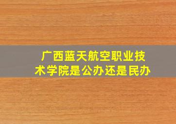 广西蓝天航空职业技术学院是公办还是民办