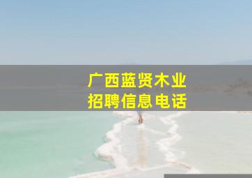 广西蓝贤木业招聘信息电话