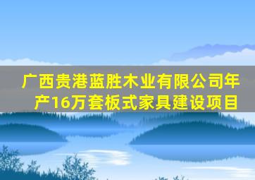 广西贵港蓝胜木业有限公司年产16万套板式家具建设项目