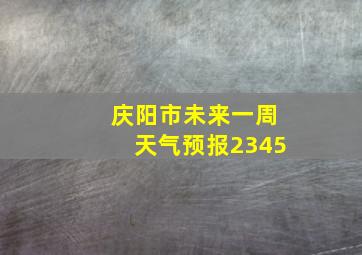 庆阳市未来一周天气预报2345