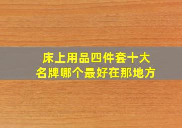 床上用品四件套十大名牌哪个最好在那地方