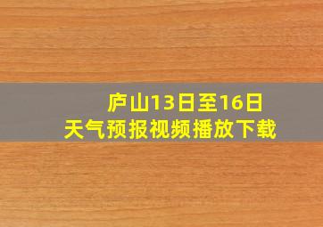 庐山13日至16日天气预报视频播放下载