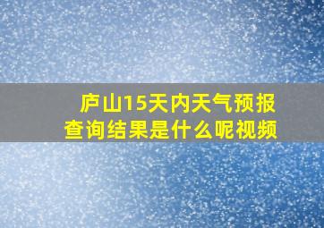 庐山15天内天气预报查询结果是什么呢视频