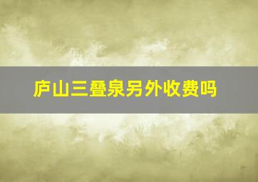 庐山三叠泉另外收费吗