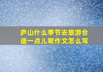 庐山什么季节去旅游合适一点儿呢作文怎么写