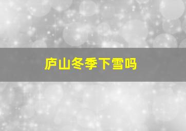 庐山冬季下雪吗