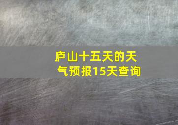 庐山十五天的天气预报15天查询