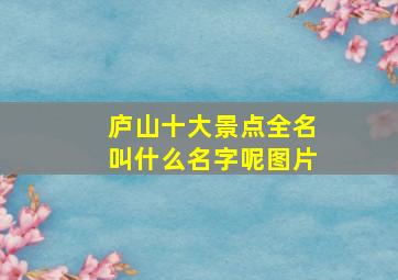 庐山十大景点全名叫什么名字呢图片