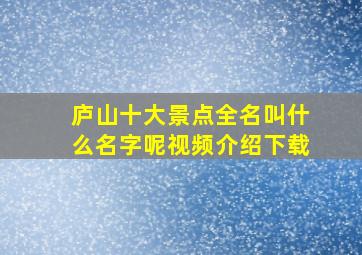 庐山十大景点全名叫什么名字呢视频介绍下载