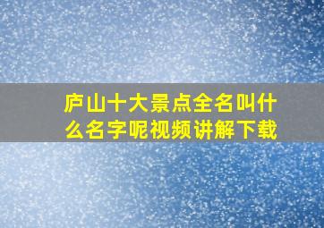 庐山十大景点全名叫什么名字呢视频讲解下载