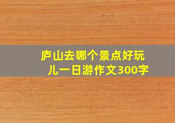 庐山去哪个景点好玩儿一日游作文300字