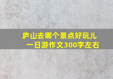 庐山去哪个景点好玩儿一日游作文300字左右