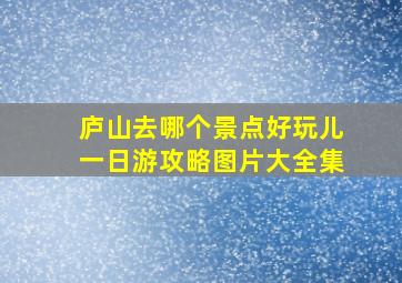 庐山去哪个景点好玩儿一日游攻略图片大全集