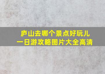 庐山去哪个景点好玩儿一日游攻略图片大全高清