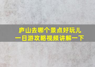 庐山去哪个景点好玩儿一日游攻略视频讲解一下