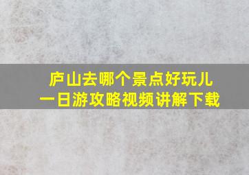 庐山去哪个景点好玩儿一日游攻略视频讲解下载