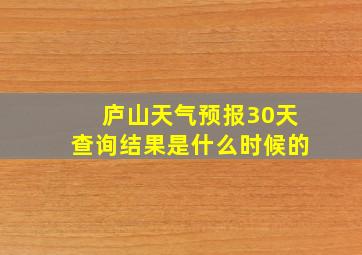 庐山天气预报30天查询结果是什么时候的