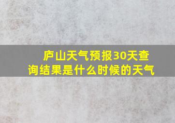 庐山天气预报30天查询结果是什么时候的天气