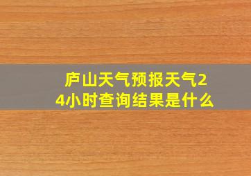 庐山天气预报天气24小时查询结果是什么