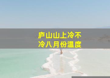 庐山山上冷不冷八月份温度