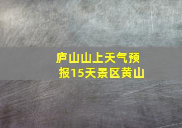 庐山山上天气预报15天景区黄山