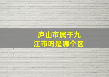 庐山市属于九江市吗是哪个区