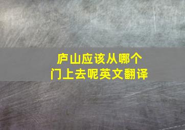 庐山应该从哪个门上去呢英文翻译