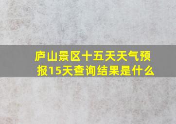 庐山景区十五天天气预报15天查询结果是什么